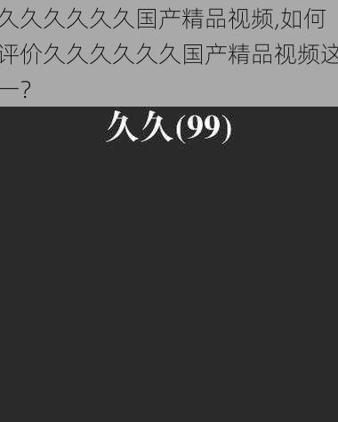 久久久久久久国产精品视频,如何评价久久久久久久国产精品视频这一？