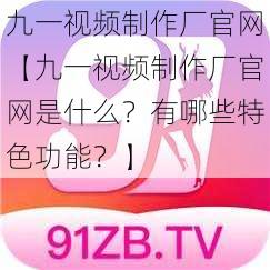 九一视频制作厂官网【九一视频制作厂官网是什么？有哪些特色功能？】