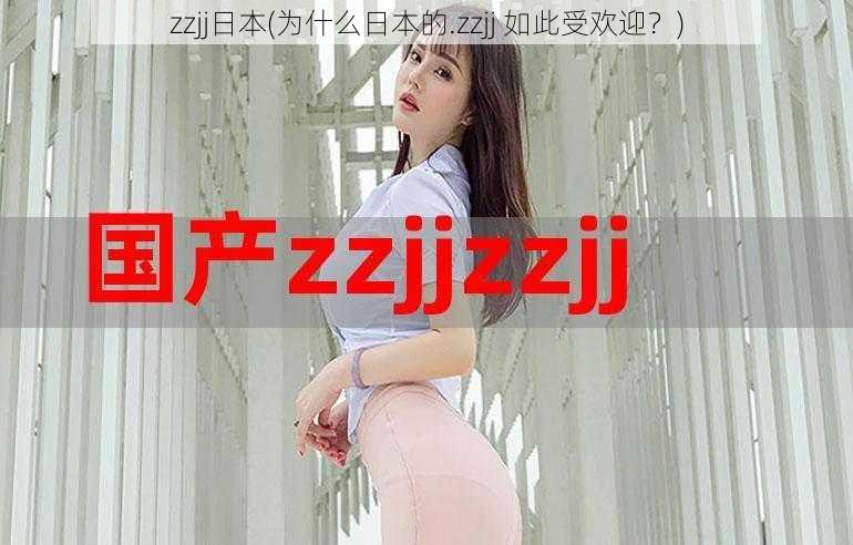 zzjj日本(为什么日本的.zzjj 如此受欢迎？)