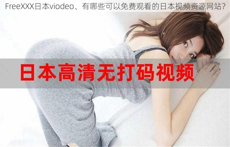 FreeXXX日本viodeo、有哪些可以免费观看的日本视频资源网站？