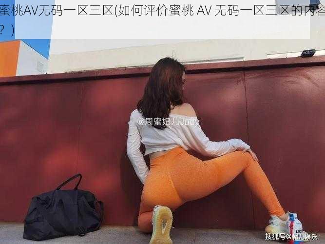 蜜桃AV无码一区三区(如何评价蜜桃 AV 无码一区三区的内容？)