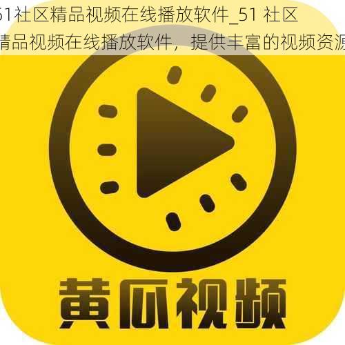 51社区精品视频在线播放软件_51 社区精品视频在线播放软件，提供丰富的视频资源