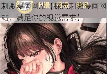 刺激漫画网站【探索刺激漫画网站，满足你的视觉需求】