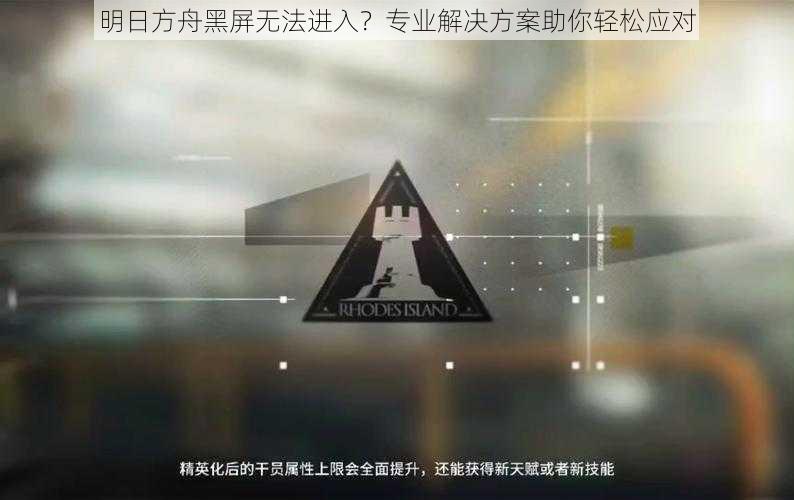 明日方舟黑屏无法进入？专业解决方案助你轻松应对