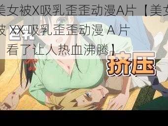 美女被X吸乳歪歪动漫A片【美女被 XX 吸乳歪歪动漫 A 片，看了让人热血沸腾】