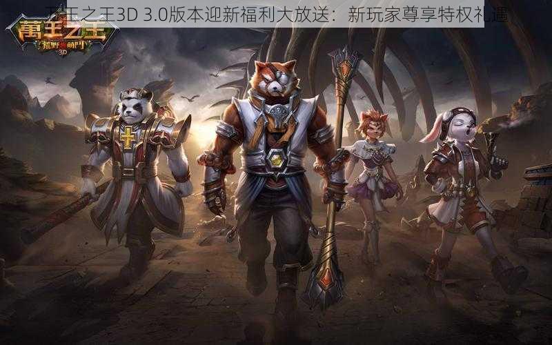 万王之王3D 3.0版本迎新福利大放送：新玩家尊享特权礼遇