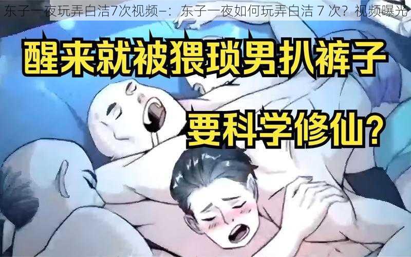 东子一夜玩弄白洁7次视频—：东子一夜如何玩弄白洁 7 次？视频曝光