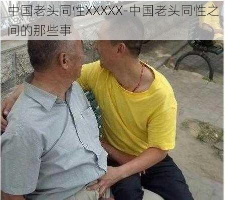 中国老头同性XXXXX-中国老头同性之间的那些事