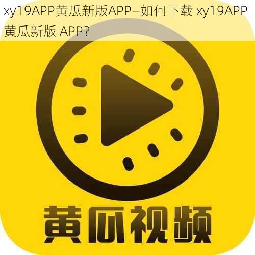 xy19APP黄瓜新版APP—如何下载 xy19APP 黄瓜新版 APP？