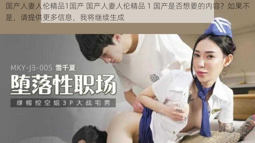 国产人妻人伦精品1国产 国产人妻人伦精品 1 国产是否想要的内容？如果不是，请提供更多信息，我将继续生成