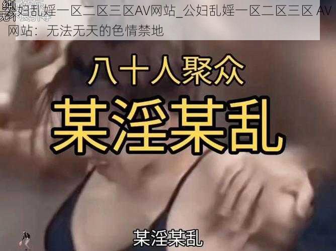 公妇乱婬一区二区三区AV网站_公妇乱婬一区二区三区 AV 网站：无法无天的色情禁地