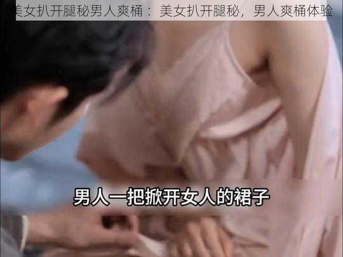 美女扒开腿秘男人爽桶 ：美女扒开腿秘，男人爽桶体验