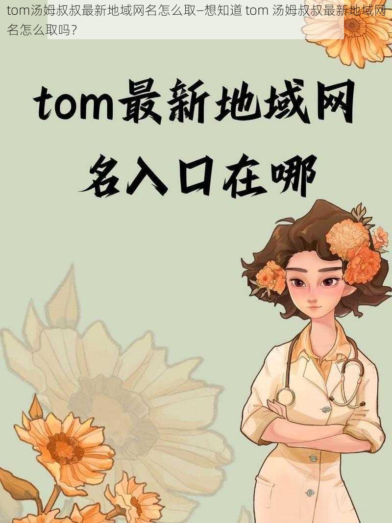 tom汤姆叔叔最新地域网名怎么取—想知道 tom 汤姆叔叔最新地域网名怎么取吗？