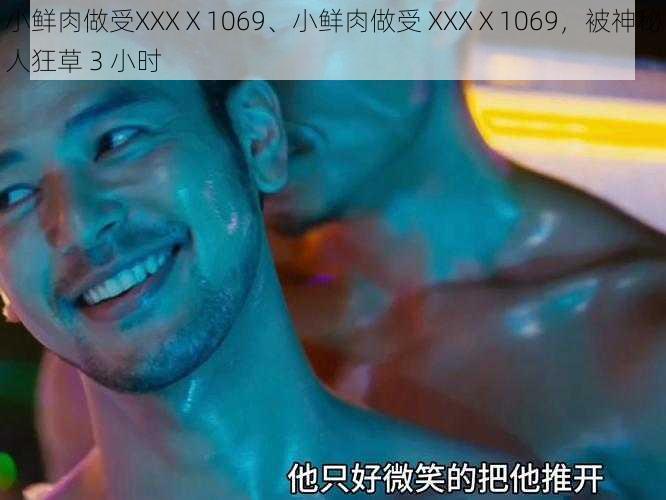 小鲜肉做受XXXⅩ1069、小鲜肉做受 XXXⅩ1069，被神秘人狂草 3 小时