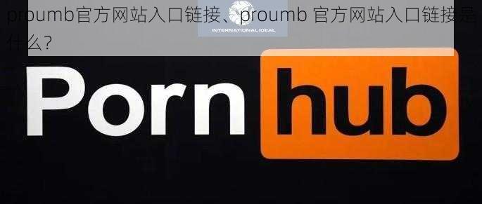 proumb官方网站入口链接、proumb 官方网站入口链接是什么？