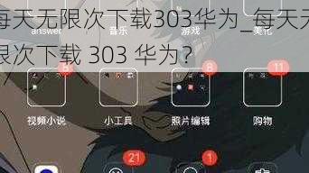 每天无限次下载303华为_每天无限次下载 303 华为？