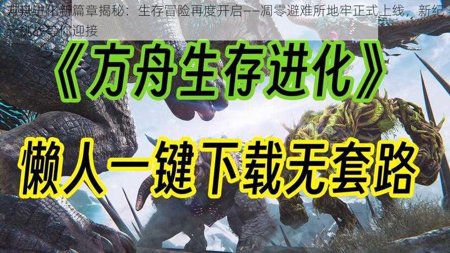 方舟进化新篇章揭秘：生存冒险再度开启——凋零避难所地牢正式上线，新纪元挑战等你迎接