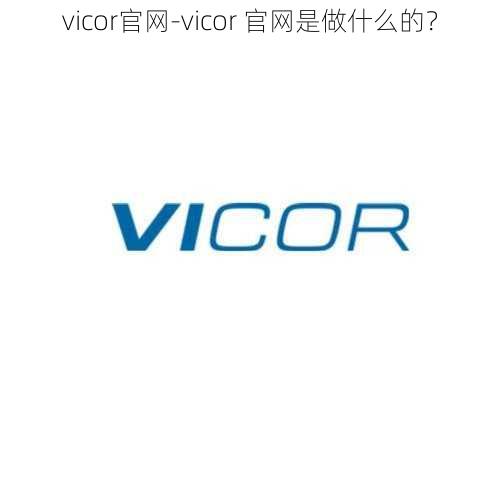 vicor官网-vicor 官网是做什么的？