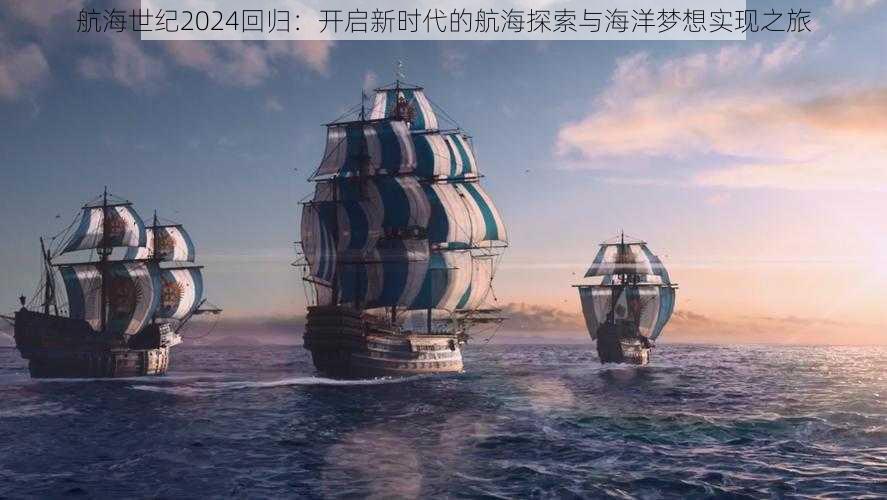 航海世纪2024回归：开启新时代的航海探索与海洋梦想实现之旅