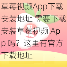 草莓视频App下载安装地址 需要下载安装草莓视频 App 吗？这里有官方下载地址