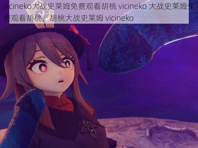 vicineko大战史莱姆免费观看胡桃 vicineko 大战史莱姆免费观看胡桃，胡桃大战史莱姆 vicineko