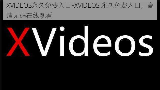 XVIDEOS永久免费入口-XVIDEOS 永久免费入口，高清无码在线观看