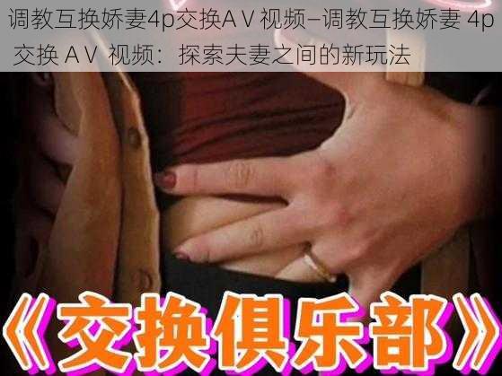 调教互换娇妻4p交换AⅤ视频—调教互换娇妻 4p 交换 AⅤ 视频：探索夫妻之间的新玩法