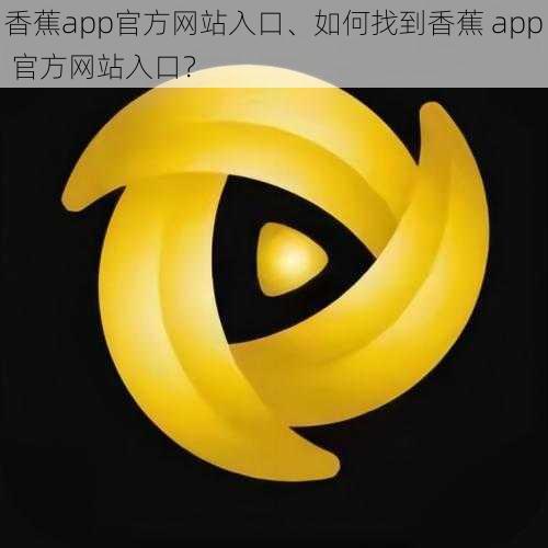 香蕉app官方网站入口、如何找到香蕉 app 官方网站入口？