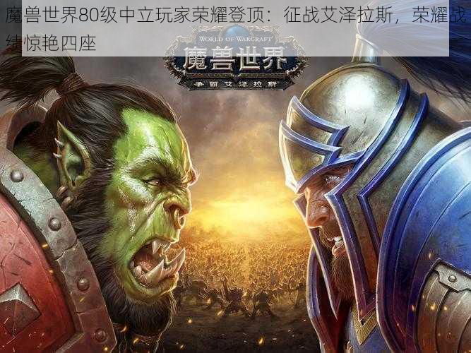 魔兽世界80级中立玩家荣耀登顶：征战艾泽拉斯，荣耀战绩惊艳四座