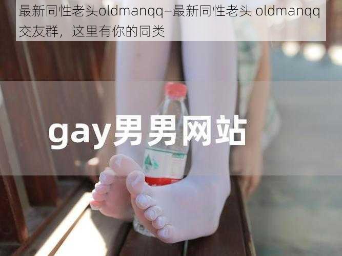 最新同性老头oldmanqq—最新同性老头 oldmanqq 交友群，这里有你的同类