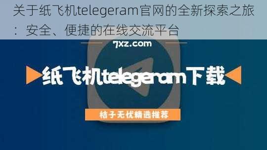 关于纸飞机telegeram官网的全新探索之旅：安全、便捷的在线交流平台