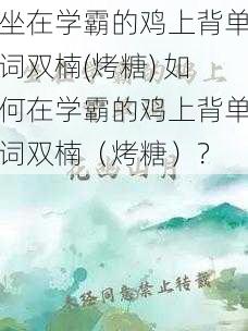 坐在学霸的鸡上背单词双楠(烤糖) 如何在学霸的鸡上背单词双楠（烤糖）？