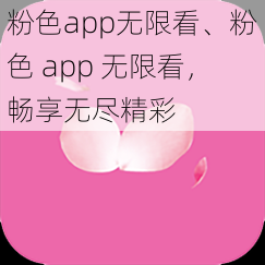 粉色app无限看、粉色 app 无限看，畅享无尽精彩