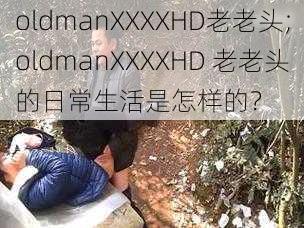 oldmanXXXXHD老老头;oldmanXXXXHD 老老头的日常生活是怎样的?