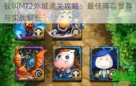 我叫MT2外域通关攻略:最佳阵容推荐与实战解析