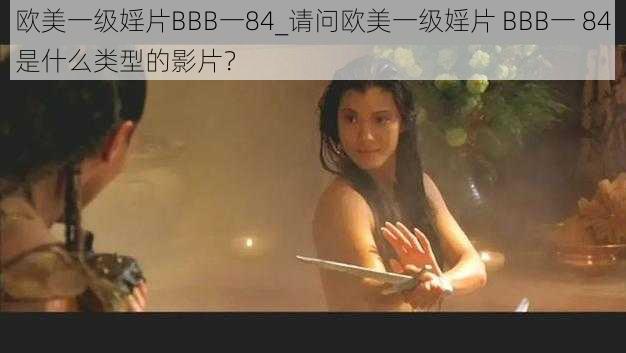 欧美一级婬片BBB一84_请问欧美一级婬片 BBB一 84是什么类型的影片？