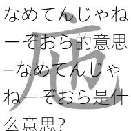 なめてんじゃねーぞおら的意思—なめてんじゃねーぞおら是什么意思？