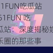 51FUN吃瓜站 51FUN 吃瓜站：深度揭秘娱乐圈的那些事