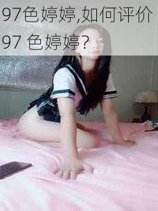 97色婷婷,如何评价 97 色婷婷？