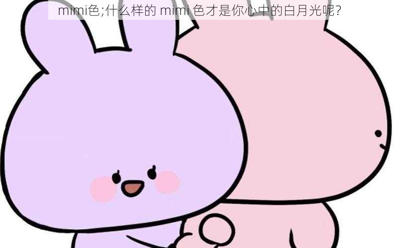 mimi色;什么样的 mimi 色才是你心中的白月光呢？