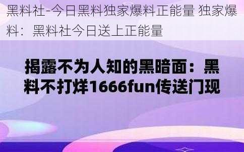 黑料社-今日黑料独家爆料正能量 独家爆料：黑料社今日送上正能量