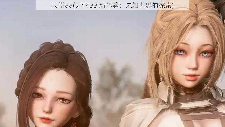 天堂aa(天堂 aa 新体验：未知世界的探索)