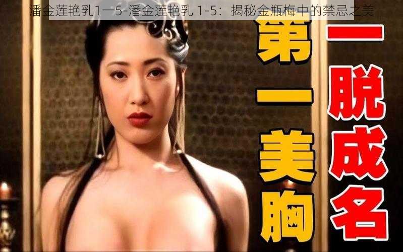 潘金莲艳乳1一5-潘金莲艳乳 1-5：揭秘金瓶梅中的禁忌之美