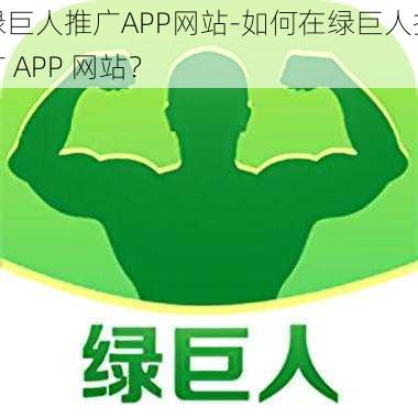 绿巨人推广APP网站-如何在绿巨人推广 APP 网站？