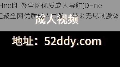 DHnet汇聚全网优质成人导航(DHnet汇聚全网优质成人导航，带来无尽刺激体验)