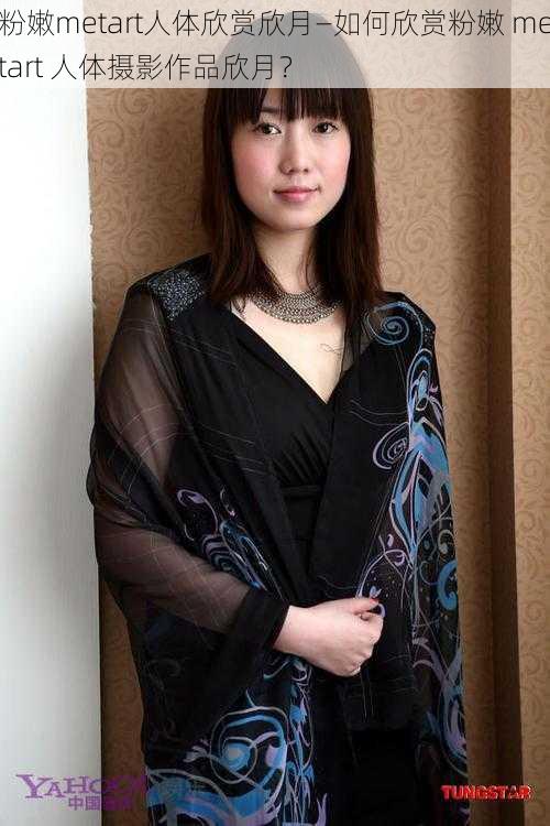 粉嫩metart人体欣赏欣月—如何欣赏粉嫩 metart 人体摄影作品欣月？