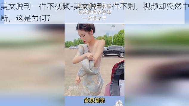 美女脱到一件不视频-美女脱到一件不剩，视频却突然中断，这是为何？