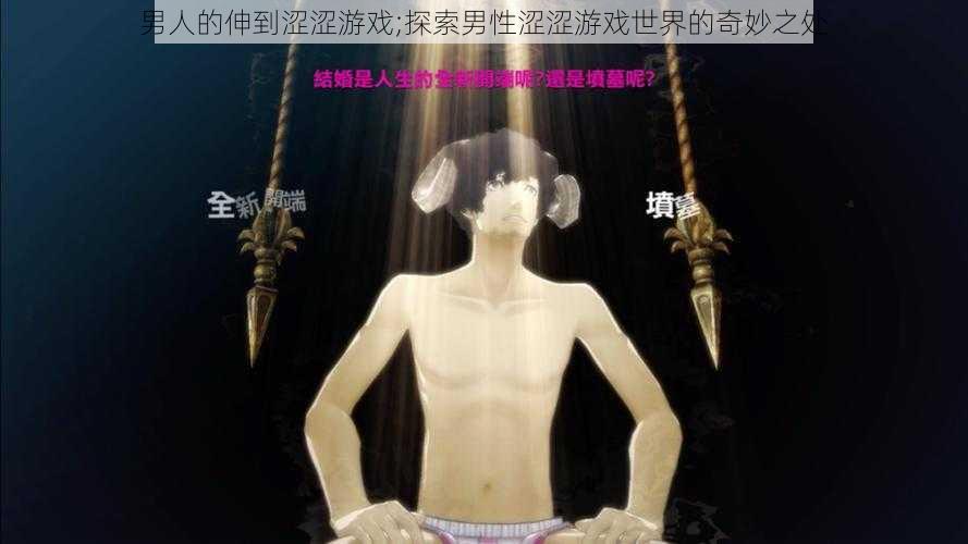 男人的伸到涩涩游戏;探索男性涩涩游戏世界的奇妙之处