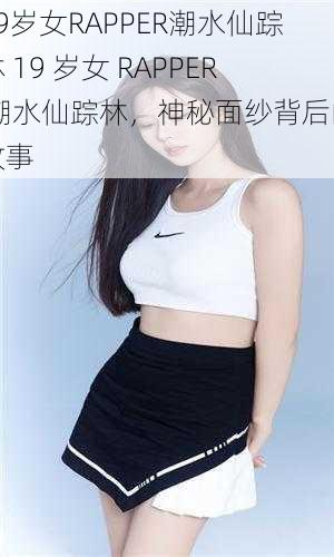 19岁女RAPPER潮水仙踪林 19 岁女 RAPPER 潮水仙踪林，神秘面纱背后的故事