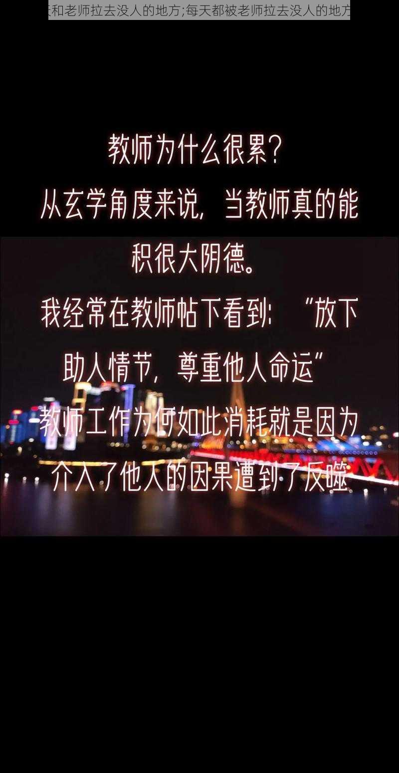 每天和老师拉去没人的地方;每天都被老师拉去没人的地方……